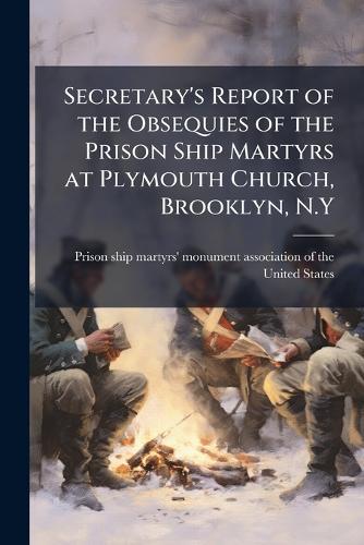 Secretary's Report of the Obsequies of the Prison Ship Martyrs at Plymouth Church, Brooklyn, N.Y