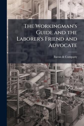 The Workingman's Guide and the Laborer's Friend and Advocate