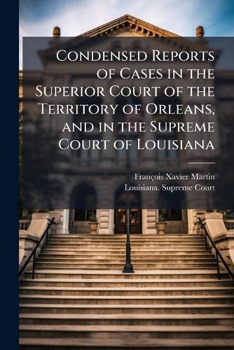 Condensed Reports of Cases in the Superior Court of the Territory of Orleans, and in the Supreme Court of Louisiana