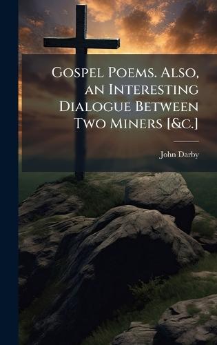 Gospel Poems. Also, an Interesting Dialogue Between Two Miners [&c.]