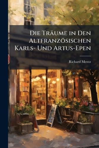 Die Träume in Den Altfranzösischen Karls- Und Artus-Epen