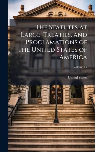The Statutes at Large, Treaties, and Proclamations of the United States of America
