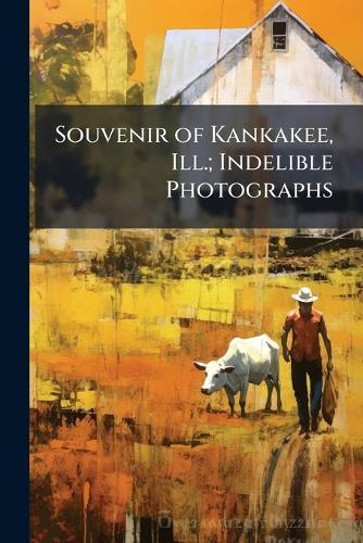 Souvenir of Kankakee, Ill.; Indelible Photographs