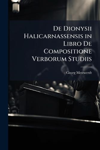 De Dionysii Halicarnassensis in Libro De Compositione Verborum Studiis