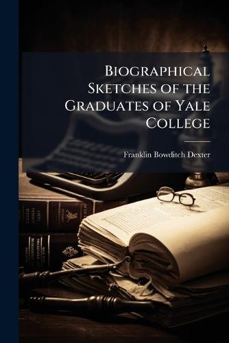 Biographical Sketches of the Graduates of Yale College