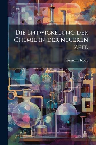 Die Entwickelung der Chemie in der neueren Zeit.
