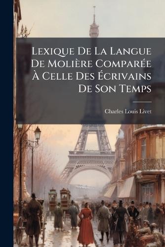 Lexique De La Langue De Molière ComparÃ(c)e Ã Celle Des Ãcrivains De Son Temps