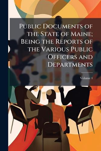 Public Documents of the State of Maine; Being the Reports of the Various Public Officers and Departments
