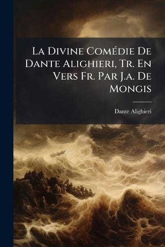 La Divine ComÃ(c)die De Dante Alighieri, Tr. En Vers Fr. Par J.a. De Mongis