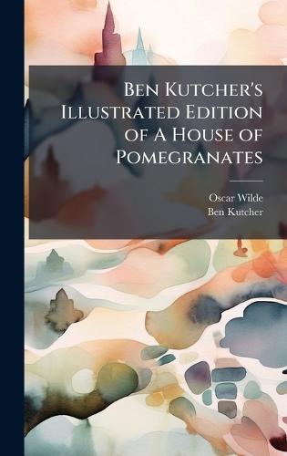 Ben Kutcher's Illustrated Edition of A House of Pomegranates