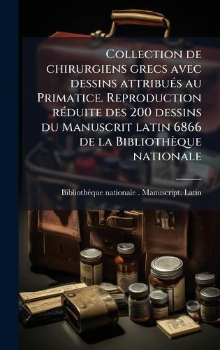 Collection de chirurgiens grecs avec dessins attribuÃ(c)s au Primatice. Reproduction rÃ(c)duite des 200 dessins du Manuscrit latin 6866 de la Bibliothèque nationale