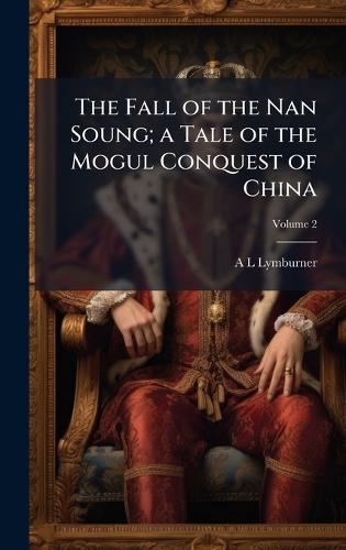 The Fall of the Nan Soung; a Tale of the Mogul Conquest of China