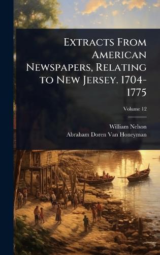 Extracts From American Newspapers, Relating to New Jersey. 1704-1775