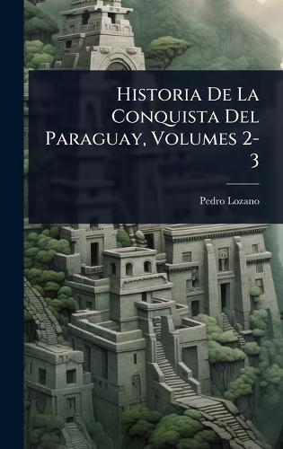 Historia De La Conquista Del Paraguay, Volumes 2-3