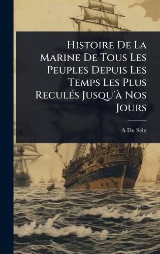 Histoire De La Marine De Tous Les Peuples Depuis Les Temps Les Plus ReculÃ(c)s Jusqu'Ã Nos Jours