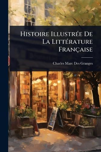 Histoire IllustrÃ(c)e De La LittÃ(c)rature Française