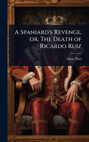 A Spaniard's Revenge, or, The Death of Ricardo Ruiz