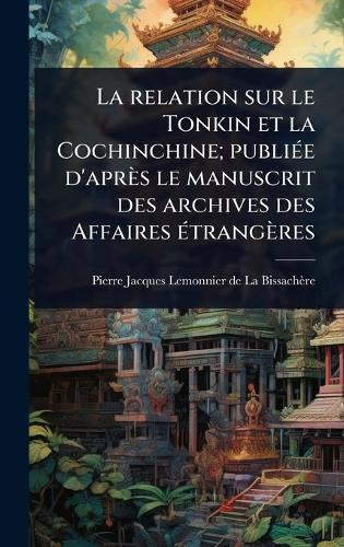 La relation sur le Tonkin et la Cochinchine; publiÃ(c)e d'après le manuscrit des archives des Affaires Ã(c)trangères