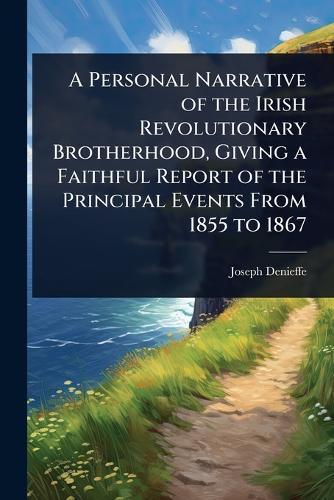 A Personal Narrative of the Irish Revolutionary Brotherhood, Giving a Faithful Report of the Principal Events From 1855 to 1867