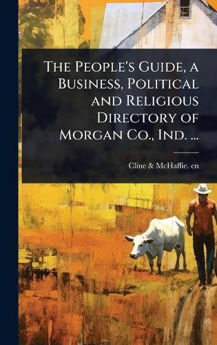 The People's Guide, a Business, Political and Religious Directory of Morgan Co., Ind. ...