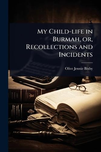My Child-life in Burmah, or, Recollections and Incidents