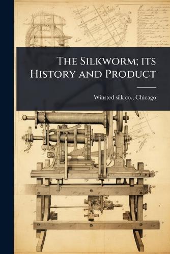 The Silkworm; its History and Product