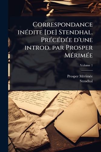 Correspondance inÃ(c)dite [de] Stendhal. PrÃ(c)cÃ(c)dÃ(c)e d'une introd. par Prosper MÃ(c)rimÃ(c)e