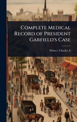 Complete Medical Record of President Garfield's Case