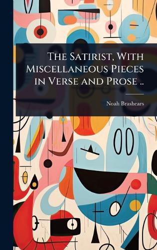 The Satirist, With Miscellaneous Pieces in Verse and Prose ..