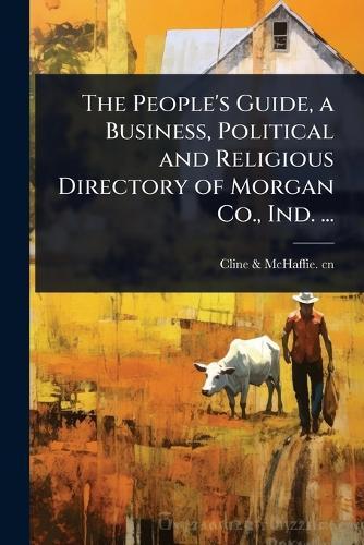 The People's Guide, a Business, Political and Religious Directory of Morgan Co., Ind. ...
