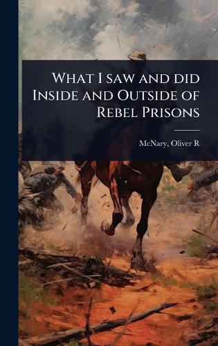 What I saw and did Inside and Outside of Rebel Prisons