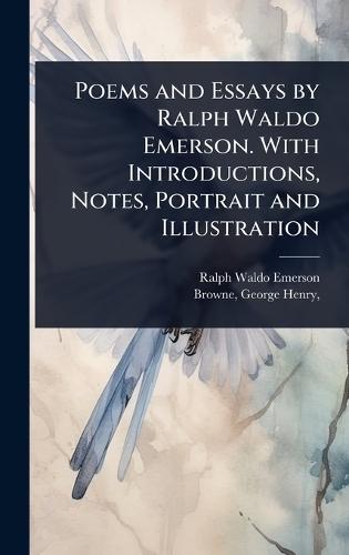 Poems and Essays by Ralph Waldo Emerson. With Introductions, Notes, Portrait and Illustration