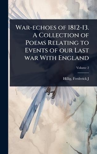 War-echoes of 1812-13. A Collection of Poems Relating to Events of our Last war With England
