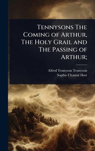Tennysons The Coming of Arthur, The Holy Grail and The Passing of Arthur;