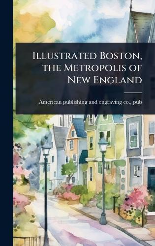 Illustrated Boston, the Metropolis of New England
