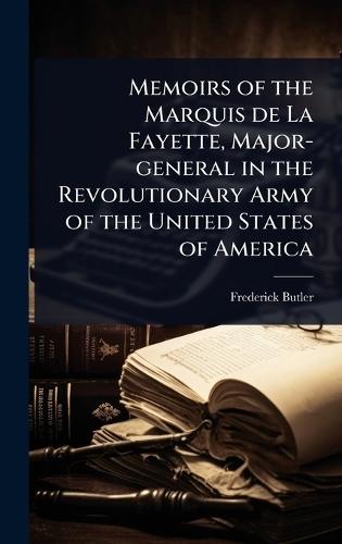 Memoirs of the Marquis de La Fayette, Major-general in the Revolutionary Army of the United States of America