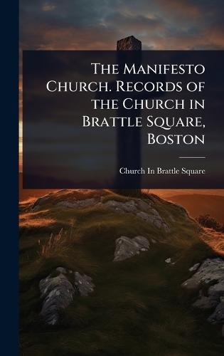 The Manifesto Church. Records of the Church in Brattle Square, Boston