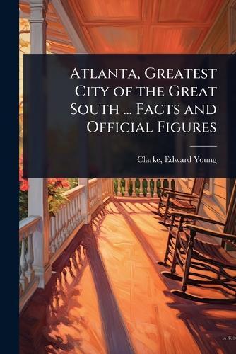 Atlanta, Greatest City of the Great South ... Facts and Official Figures
