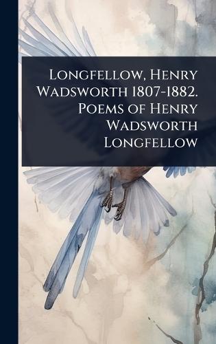 Longfellow, Henry Wadsworth 1807-1882. Poems of Henry Wadsworth Longfellow
