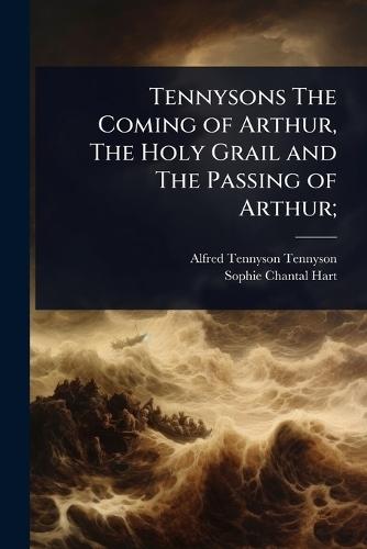 Tennysons The Coming of Arthur, The Holy Grail and The Passing of Arthur;