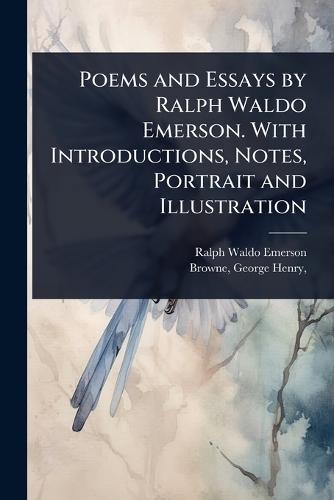 Poems and Essays by Ralph Waldo Emerson. With Introductions, Notes, Portrait and Illustration