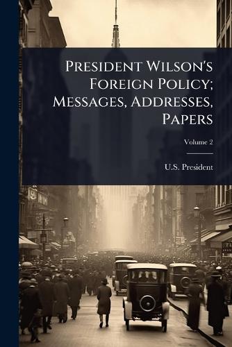 President Wilson's Foreign Policy; Messages, Addresses, Papers