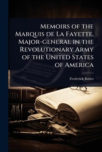 Memoirs of the Marquis de La Fayette, Major-general in the Revolutionary Army of the United States of America