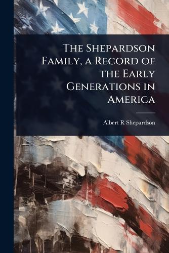 The Shepardson Family, a Record of the Early Generations in America
