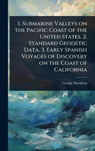 1. Submarine Valleys on the Pacific Coast of the United States. 2. Standard Geodetic Data. 3. Early Spanish Voyages of Discovery on the Coast of California