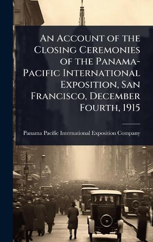 An Account of the Closing Ceremonies of the Panama-Pacific International Exposition, San Francisco, December Fourth, 1915
