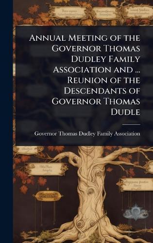 Annual Meeting of the Governor Thomas Dudley Family Association and ... Reunion of the Descendants of Governor Thomas Dudle