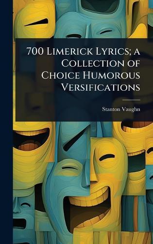 700 Limerick Lyrics; a Collection of Choice Humorous Versifications