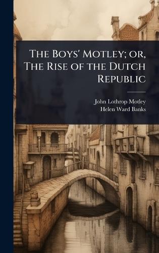 The Boys' Motley; or, The Rise of the Dutch Republic