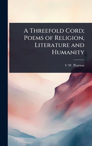 A Threefold Cord; Poems of Religion, Literature and Humanity
